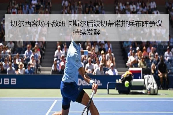 切尔西客场不敌纽卡斯尔后波切蒂诺排兵布阵争议持续发酵