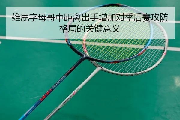 雄鹿字母哥中距离出手增加对季后赛攻防格局的关键意义