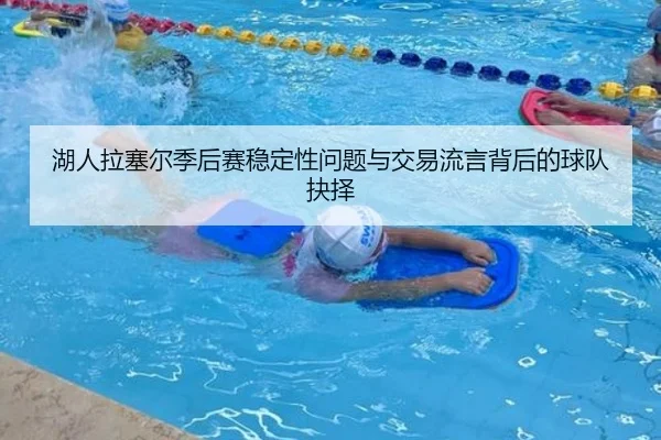 湖人拉塞尔季后赛稳定性问题与交易流言背后的球队抉择