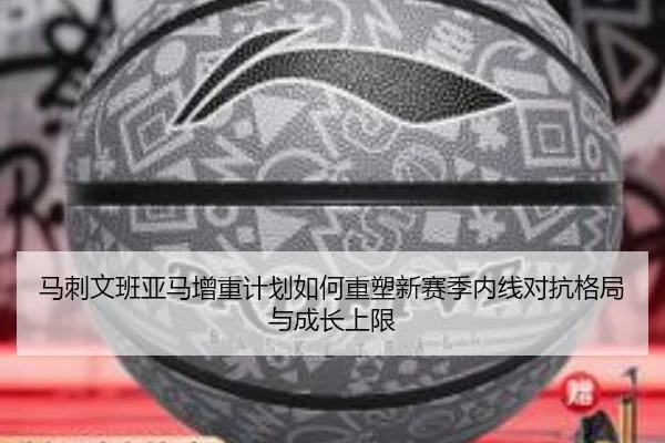 马刺文班亚马增重计划如何重塑新赛季内线对抗格局与成长上限