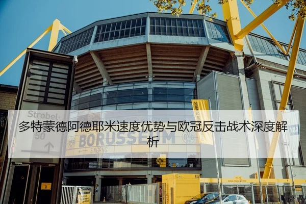 多特蒙德阿德耶米速度优势与欧冠反击战术深度解析