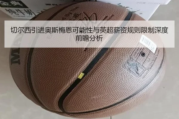 切尔西引进奥斯梅恩可能性与英超薪资规则限制深度前瞻分析