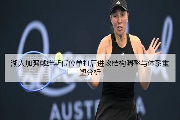 湖人加强戴维斯低位单打后进攻结构调整与体系重塑分析