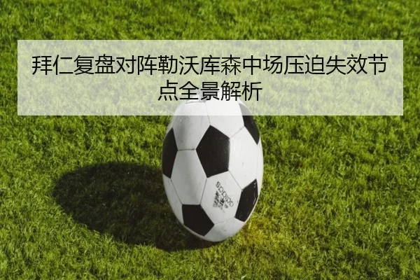 拜仁复盘对阵勒沃库森中场压迫失效节点全景解析