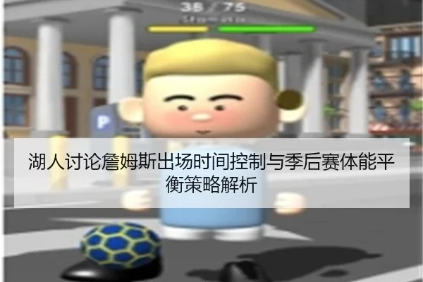 湖人讨论詹姆斯出场时间控制与季后赛体能平衡策略解析